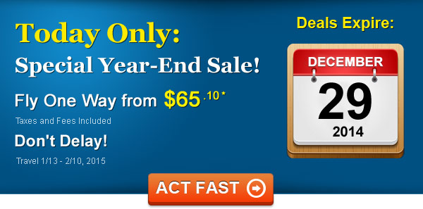 Year-End Sale! Fly from $65.10  One Way* Taxes and Fees Included. Book by 12/29/2014, Travel 1/13 - 2/10, 2015