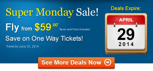 Super Monday Sale! Fly One Way from $59.00* Taxes and Fees Included. Book by April 29, 2014, Travel by June 25, 2014