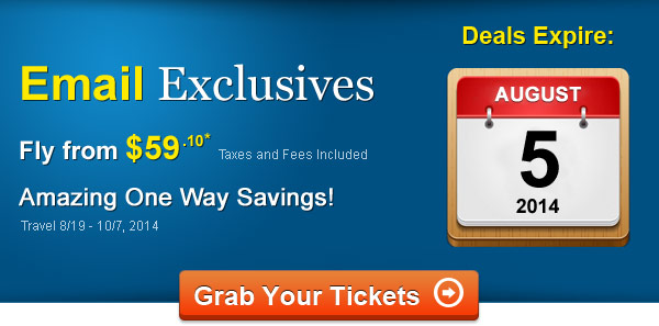 Email Exclusives! Fly One Way from $59.10* Taxes and Fees Included. Book by 8/5, Travel 8/19 - 10/7, 2014