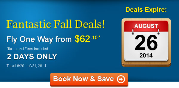 Fantastic Fall Deals! Fly One Way from $62.10* Taxes and Fees Included. Book by 8/26, Travel 9/20 - 10/31, 2014