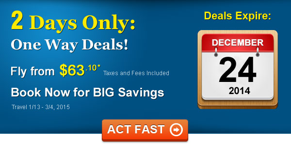 2 Days Only: One Way Deals! Fly from $63.10* Taxes and Fees Included Book by 12/24, Travel 1/13 - 3/4, 2015