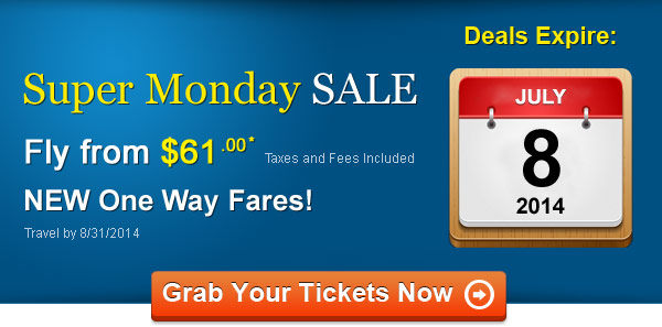 Super Monday Sale! Fly One Way from $61.00* Taxes and Fees Included. Book by 7/8, Travel by 8/31, 2014