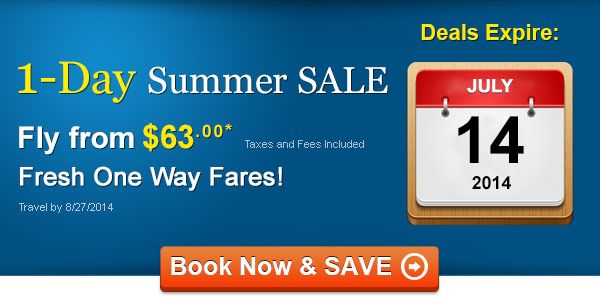 1-Day Summer Sale! Fly One Way from $63.00* Taxes and Fees Included. Book by 7/14/2014, Travel by 8/27/2014