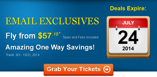 Email Exclusives! Fly One Way from $57.10* Taxes and Fees Included. Book by 7/24, Travel 9/3 - 10/31, 2014
