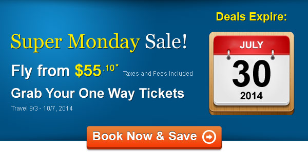 Super Monday Sale! Fly One Way from $55.10* Taxes and Fees Included. Book by 7/30, Travel 9/3 - 10/7, 2014