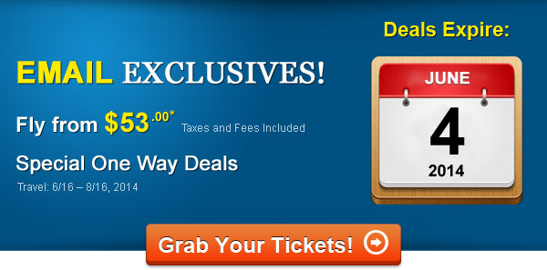 Email Exclusives! Fly One Way from $53.00* Taxes and Fees Included. Book by 6/4, Travel: 6/16 - 8/16, 2014
