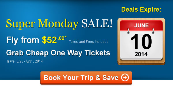 Super Monday SALE! Fly One Way from $52.00* Taxes and Fees Included. Book by 6/10, Travel 6/23 - 8/31, 2014