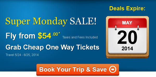 Super Monday SALE! Fly One Way from $54.00* Taxes and Fees Included. Book by 5/20, Travel 5/24 – 6/25, 2014