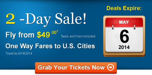 2-Day Sale! Fly One Way from $49.00* Taxes and Fees Included. Book by 5/6, Travel by 6/19, 2014