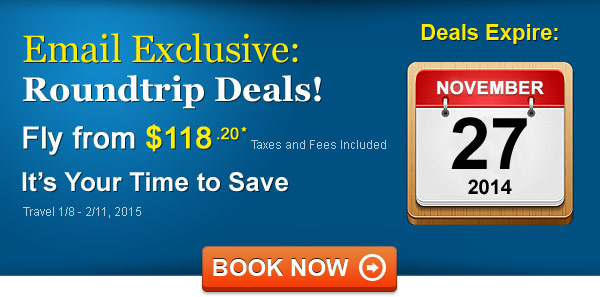 Email Exclusive Sale! Fly from $118.20 roundtrip* Taxes and Fees Included. Book by 11/27, Travel 1/8 - 2/11, 2015