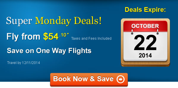 Super Monday Deals! Fly from $54.10* Taxes and Fees Included
Book by 10/22, Travel by 12/11/2014