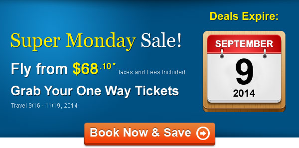 Super Monday Sale! Fly One Way from $68.10* Taxes and Fees Included. Book by 9/9, Travel 9/16 - 11/19, 2014