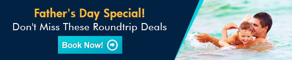 Father's Day Special! Don't Miss These Roundtrip Deals