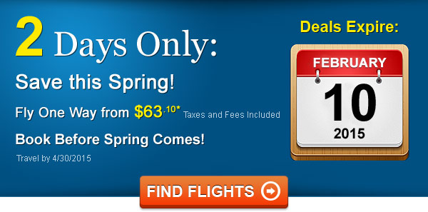 Spring Sale! Fly from $63.10 One Way* Taxes and Fees Included. Book by 2/10/2015, Travel by 4/30/2015