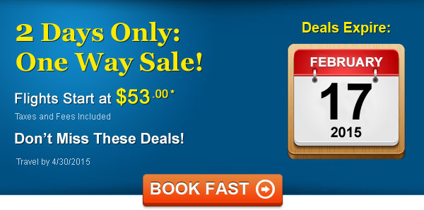 2-Day Sale! Fly from $53.00 One Way* Taxes and Fees Included. Book by 2/17, Travel by 4/30, 2015