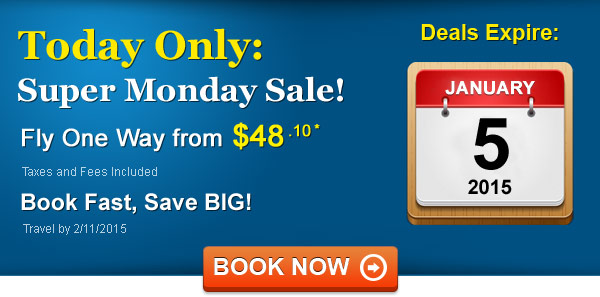 Super Monday Sale! Fly from $48.10 One Way* Taxes and Fees Included. Book by 1/5, Travel by 2/11/2015