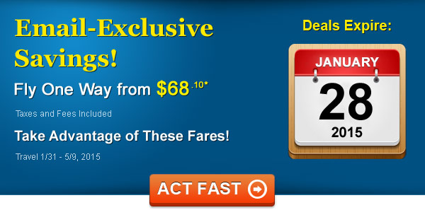Email-Exclusive Savings! Fly from $68.10 One Way* Taxes and Fees Included. Book by 1/28, Travel 1/31 - 5/9, 2015