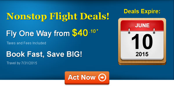 Nonstop Deals! Fly from $41.00 One Way* Taxes and Fees Included. Book by 6/10, Travel by 7/31/2015