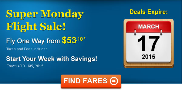 Super Monday Sale! Fly from $53.10 One Way* Taxes and Fees Included. Book by 3/17, Travel 4/13 - 6/5, 2015