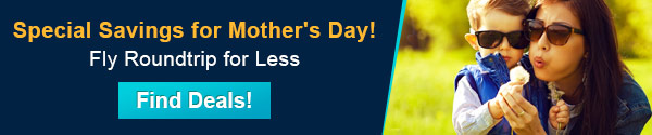 Special Savings for Mother's Day!
Fly Roundtrip for Less
Find Deals!